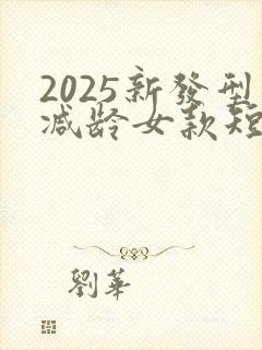 2025新发型减龄女款短发