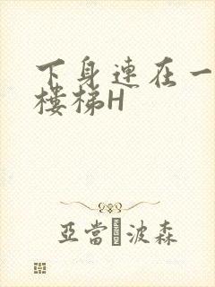 下身连在一起上楼梯H