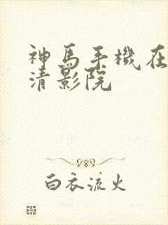 神马手机在线高清影院