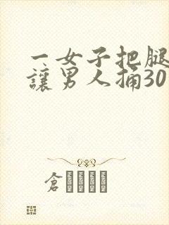 一女子把腿叉开让男人捅30分钟并裸身
