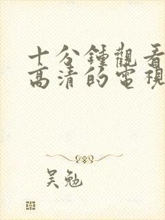 十分钟观看免费高清的电视剧