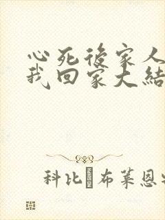 心死后家人跪求我回家大结局