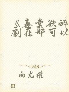 《春棠欲醉》短剧在哪可以观看封面