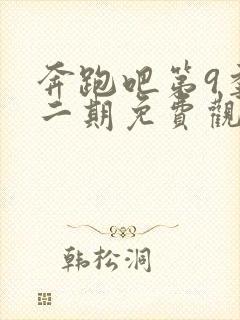 奔跑吧第9季第二期免费观看