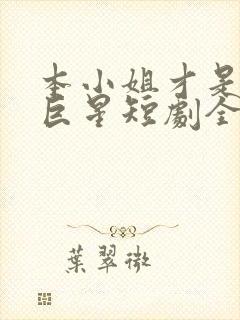 本小姐才是神秘巨星短剧全集完整版