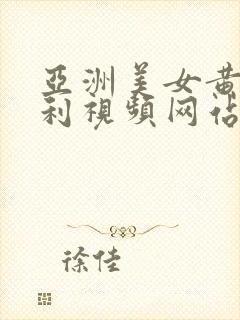 亚洲美女黄色福利视频网站大全