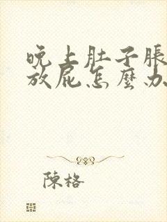 晚上肚子胀气老放屁怎么办