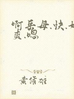 啊岳母.快.好爽.嗯