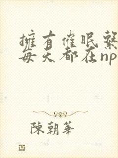 拥有催眠系统后每天都在npe