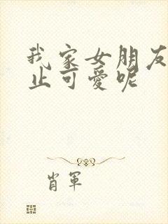 我家女朋友可不止可爱呢