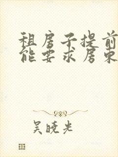 租房子提前退租能要求房东退钱吗