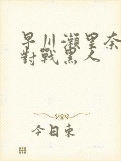 早川濑里奈av对战黑人