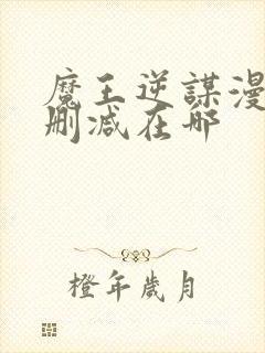 魔王逆谋漫画无删减在哪