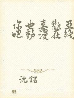 你也喜欢亚人族吧动漫在线观看免费