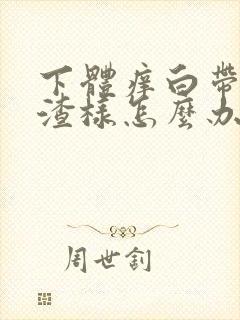 下体痒白带豆腐渣样怎么办