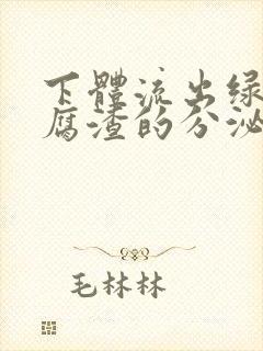 下体流出绿色豆腐渣的分泌物