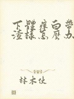 下体痒白带豆腐渣样怎么办