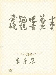 奔跑吧第十季在线观看免费完整版