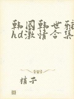 韩国韩世雅三级hd激情合集