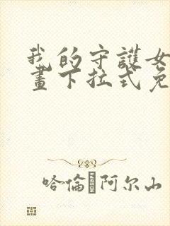 我的守护女友漫画下拉式免费全集