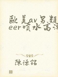 欧美av另类feer喷水高潮