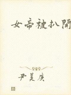 女帝被扒开大