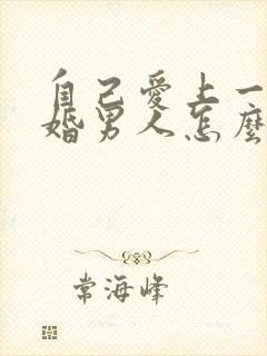 自己爱上一个已婚男人怎么办