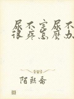 尿不完尿不出来很疼怎么办