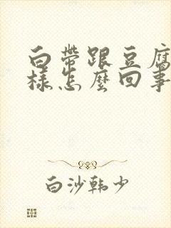 白带跟豆腐渣一样怎么回事