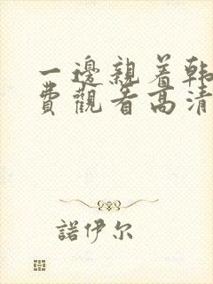 一边亲着韩剧免费观看高清全集下载