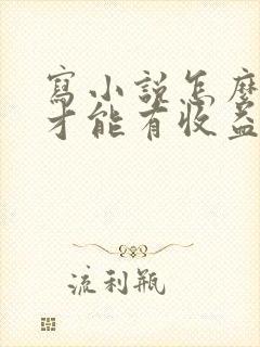 写小说怎么赚钱才能有收益