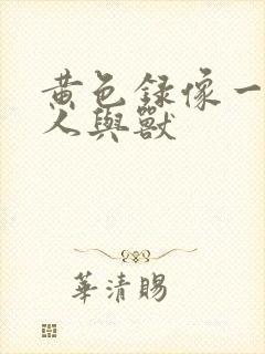 黄色录像一级片人与兽