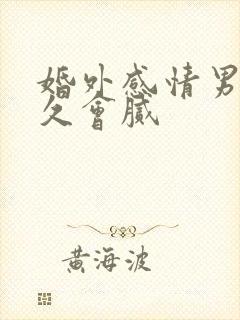 婚外感情男人多久会腻