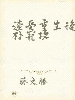 渣受重生后悔弥补宠攻