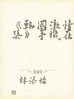 《韩国激情大合集》手机在线观看