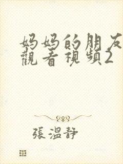 妈妈的朋友在线观看视频2