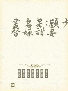 书名是:顾少的替嫁甜妻