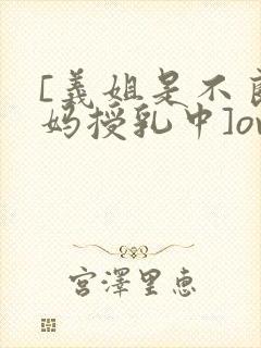 [义姐是不良妈妈授乳中]ova义は