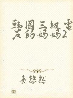 韩国三级电影朋友的妈妈2