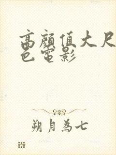 高颜值大尺度情色电影