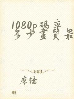 1080p码率多少画质最好