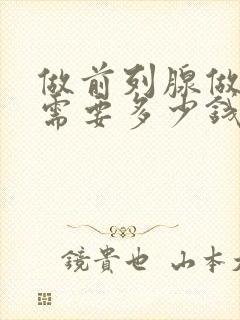 做前列腺做手术需要多少钱