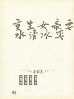 重生女帝要上天 水清冰奕