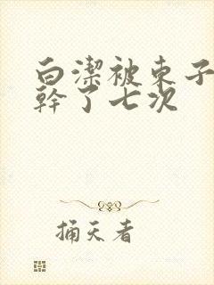 白洁被东子一夜干了七次