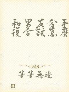 和男友分手后想复合该怎么做