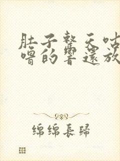 肚子整天咕噜咕噜的响还放屁