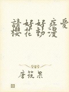 请好好疼爱里面樱花动漫