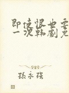 即使恨也要再爱一次韩剧免费播放