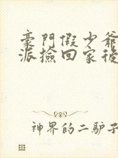 豪门假少爷被反派捡回家后免费阅读封面