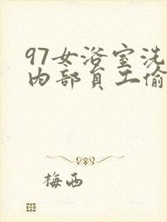 97女浴室洗澡内部员工偷拍视频